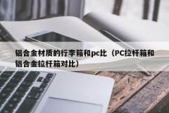 Aluminum alloy luggage and pc ratio (comparison between PC trolley case and aluminum alloy trolley case)
