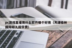 What software is used for pc game live streaming and which is easy to use (Tianjin Green International Kindergarten Tuition)