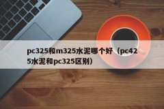 Which is better, pc325 or m325 cement (the difference between pc425 cement and pc325)