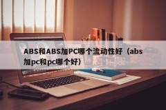 Which one has better liquidity, ABS or ABS + PC (which one is better, ABS + PC or PC)