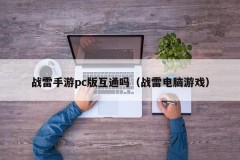 Is the PC version of Zhanlei Mobile Games interoperable (Zhanlei Computer Games)
