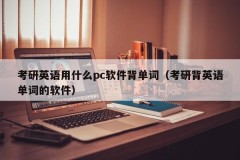 What pc software does I use to memorize words in English for postgraduate entrance examination (software for memorize English words for postgraduate entrance examination)
