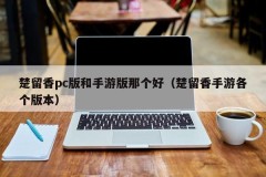 Chu Liuxiang's PC version and mobile version are better (Chu Liuxiang's mobile version)