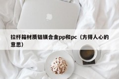 The trolley box is made of aluminum-magnesium alloy pp and pc (meaning to win people's hearts)