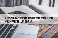 How to set the proportion of vocal accompaniment and vocal accompaniment in pc national K songs (how to adjust the proportion of vocal accompaniment in national K songs)