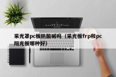 Is the lighting cover pc board acid and alkali resistant (Which is better, the lighting cover frp or the pc sun board)