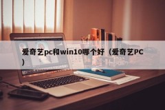 Which is better, iQiyi PC or win10 (iQiyi PC)