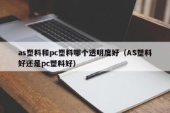 Which is more transparent, as plastic or pc plastic (AS plastic is better or pc plastic is better)