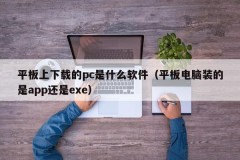 What software is the pc downloaded on the tablet (whether the tablet is installed with an app or an exe)