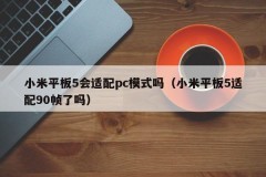 Will Xiaomi Tablet 5 adapt to pc mode (Will Xiaomi Tablet 5 adapt to 90 frames)