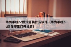 What software can be installed in the PC mode of Huawei mobile phones (where can I open the settings on the PC side of Huawei mobile phones)