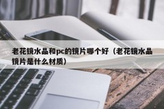 Which is better, presbyopic crystal or pc lens (What is the material of presbyopic crystal lens)