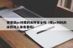 Is it safe to use water cups made of PC material (Are water cups made of PC material harmful to the human body)