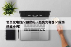 Hengao charger pc flame retardant?(Hengao charger pc flame retardant? Safe?)