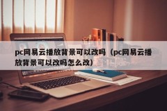 Can the pc Netease cloud playback background be changed (Can the pc Netease cloud playback background be changed and how to change it)