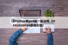 Can fifa20pc and ps4 be played together (FIFA2026PS4 game introduction)