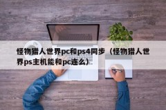Monster Hunter World PC and PS4 are synchronized (Can Monster Hunter World PS console be connected to PC)