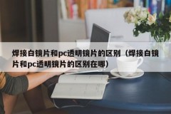 The difference between welded white lenses and pc transparent lenses (what is the difference between welded white lenses and pc transparent lenses)