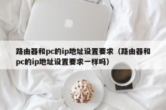 IP address setting requirements for router and pc (are the IP address setting requirements for router and pc the same)