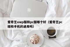 Which is better, iQiyi's uwp version or pc version (is iQiyi's pc and mobile phone compatible)