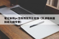 How to transfer files faster from notebooks and PCs (Tianjin Green International Kindergarten tuition fee)