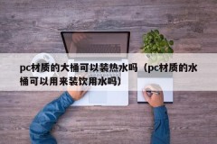 Can a pc bucket hold hot water (Can a pc bucket be used to hold drinking water)