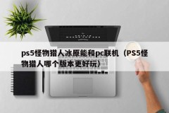 PS5 Monster Hunter Ice Field can be connected to PC (Which version of PS5 Monster Hunter is more fun)