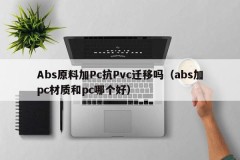 Does Abs raw material plus Pc resist Pvc migration (Which is better, abs + pc material or pc material)