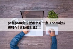 Which is better, pc or pom positioning board (comparison between pom positioning board and fr4 positioning board)