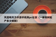 Tianya Mingyue knife mobile phone and pc sword discussion (how much peach gum can an acre of peach trees produce)