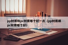 Which is better, pp material or pc material (Which is better, pp material or pc material)