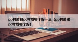 Which is better, pp material or pc material (Which is better, pp material or pc material)